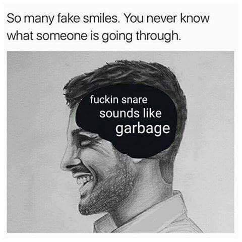 so-many-fake-smiles-you-never-know-what-someone-is-going-through-fucking-snare-sounds-like-garbage-1484540001